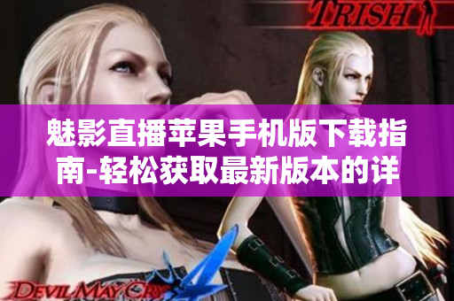 魅影直播苹果手机版下载指南-轻松获取最新版本的详细操作步骤