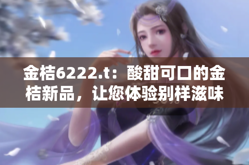 金桔6222.t：酸甜可口的金桔新品，让您体验别样滋味
