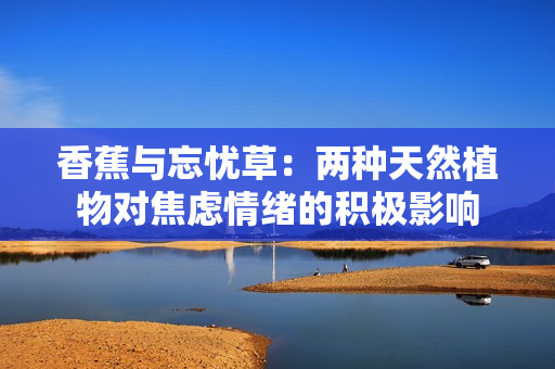 香蕉与忘忧草：两种天然植物对焦虑情绪的积极影响