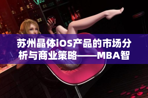 苏州晶体iOS产品的市场分析与商业策略——MBA智库深度剖析