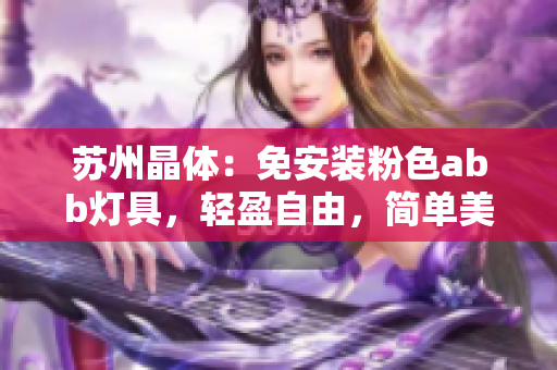 苏州晶体：免安装粉色abb灯具，轻盈自由，简单美好