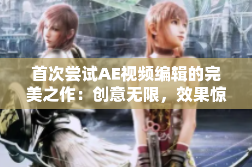 首次尝试AE视频编辑的完美之作：创意无限，效果惊艳