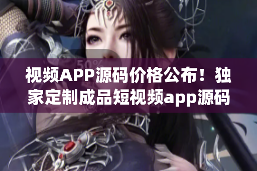 视频APP源码价格公布！独家定制成品短视频app源码报价揭秘