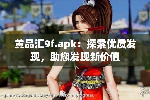 黄品汇9f.apk：探索优质发现，助您发现新价值