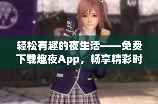 轻松有趣的夜生活——免费下载趣夜App，畅享精彩时刻