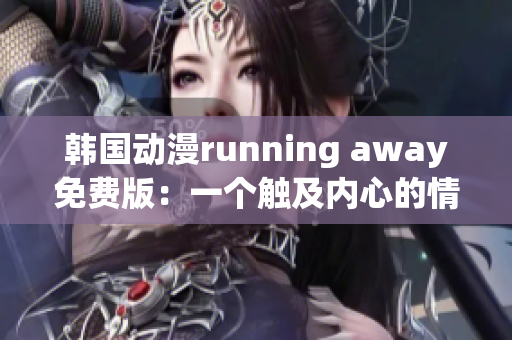 韩国动漫running away免费版：一个触及内心的情感之旅