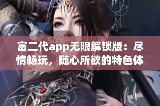 富二代app无限解锁版：尽情畅玩，随心所欲的特色体验