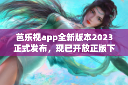 芭乐视app全新版本2023正式发布，现已开放正版下载，提供更多精彩内容