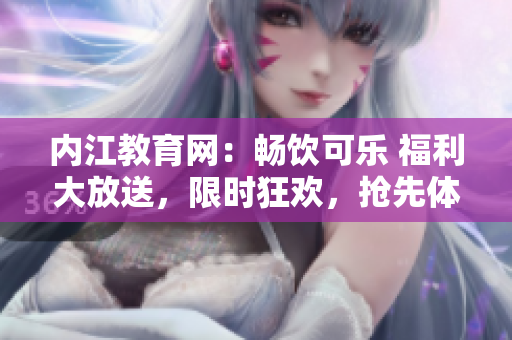 内江教育网：畅饮可乐 福利大放送，限时狂欢，抢先体验乐趣