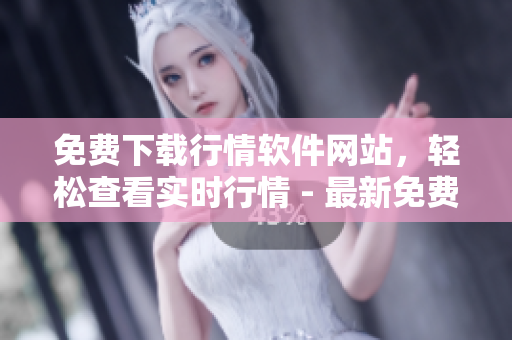免费下载行情软件网站，轻松查看实时行情 - 最新免费观看行情软件下载