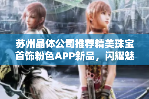 苏州晶体公司推荐精美珠宝首饰粉色APP新品，闪耀魅力不容错过