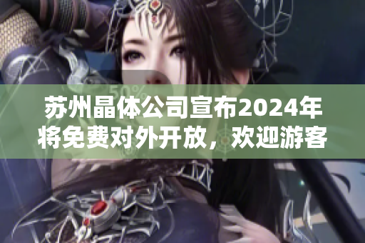苏州晶体公司宣布2024年将免费对外开放，欢迎游客参观体验新科技！
