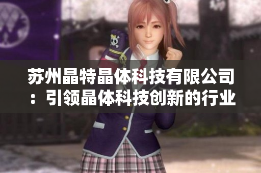 苏州晶特晶体科技有限公司：引领晶体科技创新的行业先驱