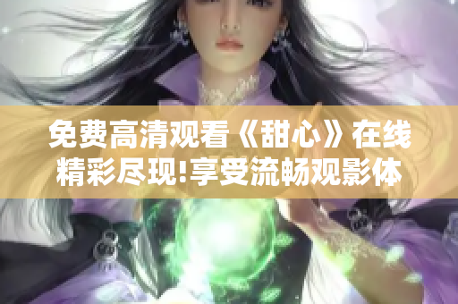 免费高清观看《甜心》在线精彩尽现!享受流畅观影体验!