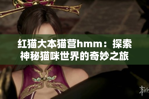 红猫大本猫营hmm：探索神秘猫咪世界的奇妙之旅