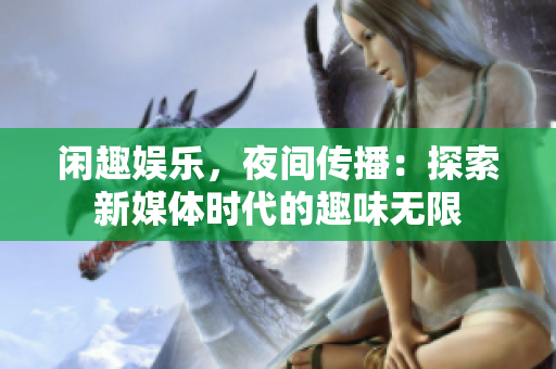 闲趣娱乐，夜间传播：探索新媒体时代的趣味无限