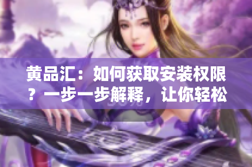 黄品汇：如何获取安装权限？一步一步解释，让你轻松安装