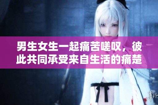 男生女生一起痛苦嗟叹，彼此共同承受来自生活的痛楚