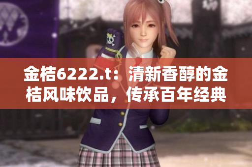 金桔6222.t：清新香醇的金桔风味饮品，传承百年经典，畅享美好时光
