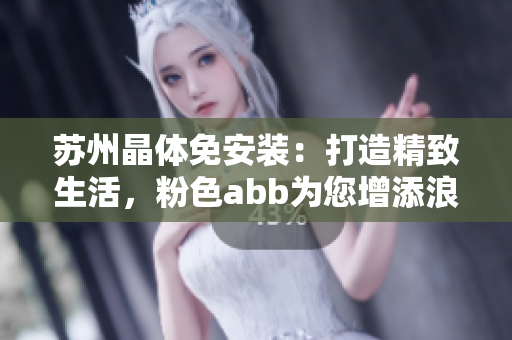 苏州晶体免安装：打造精致生活，粉色abb为您增添浪漫时光