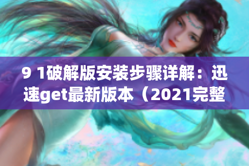 9 1破解版安装步骤详解：迅速get最新版本（2021完整版）