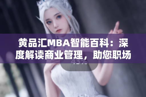 黄品汇MBA智能百科：深度解读商业管理，助您职场晋升