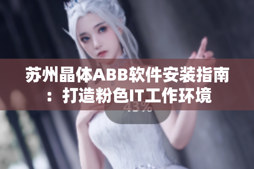 苏州晶体ABB软件安装指南：打造粉色IT工作环境