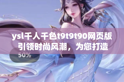 ysl千人千色t9t9t90网页版 引领时尚风潮，为您打造独一无二的时尚风格