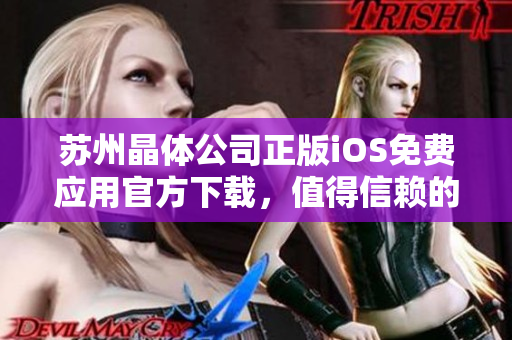 苏州晶体公司正版iOS免费应用官方下载，值得信赖的选择
