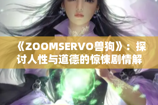 《ZOOMSERVO兽狗》：探讨人性与道德的惊悚剧情解析