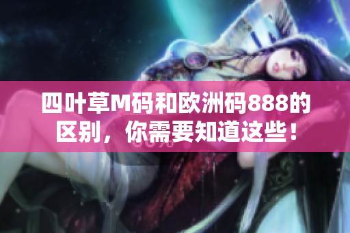 四叶草M码和欧洲码888的区别，你需要知道这些！