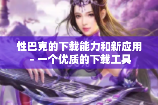 性巴克的下载能力和新应用 - 一个优质的下载工具