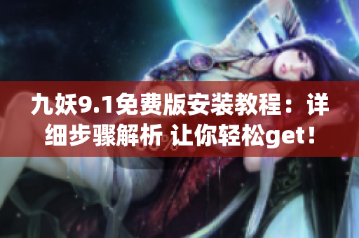 九妖9.1免费版安装教程：详细步骤解析 让你轻松get！