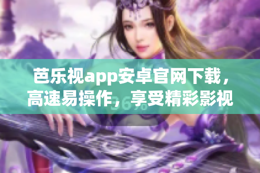 芭乐视app安卓官网下载，高速易操作，享受精彩影视娱乐