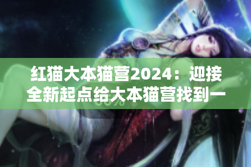 红猫大本猫营2024：迎接全新起点给大本猫营找到一个新的开始