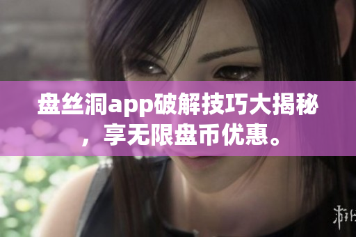 盘丝洞app破解技巧大揭秘，享无限盘币优惠。