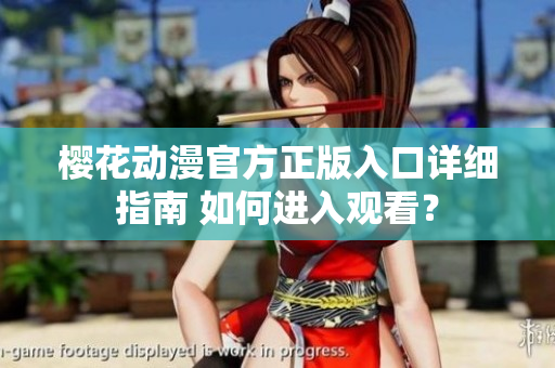 樱花动漫官方正版入口详细指南 如何进入观看？