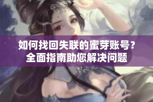 如何找回失联的蜜芽账号？全面指南助您解决问题