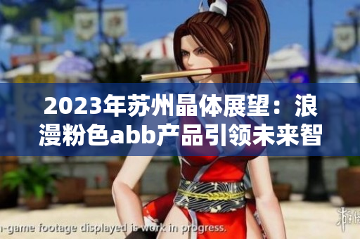 2023年苏州晶体展望：浪漫粉色abb产品引领未来智能科技