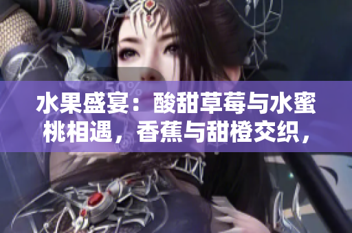 水果盛宴：酸甜草莓与水蜜桃相遇，香蕉与甜橙交织，芒果甘香散发