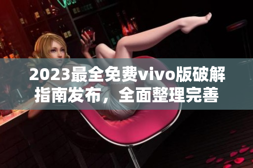 2023最全免费vivo版破解指南发布，全面整理完善