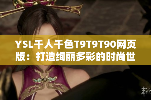 YSL千人千色T9T9T90网页版：打造绚丽多彩的时尚世界