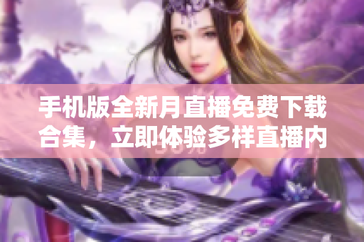 手机版全新月直播免费下载合集，立即体验多样直播内容