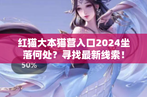 红猫大本猫营入口2024坐落何处？寻找最新线索！