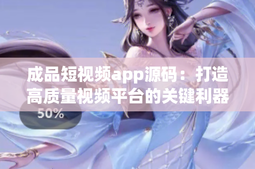 成品短视频app源码：打造高质量视频平台的关键利器