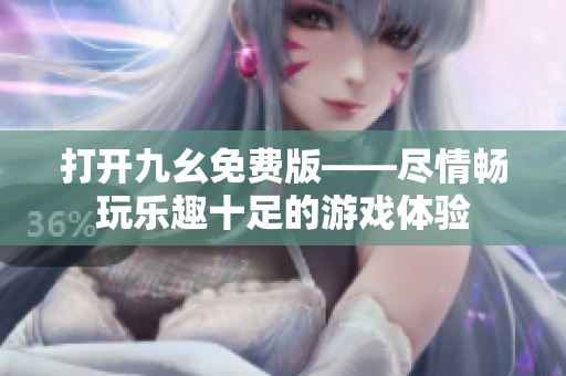 打开九幺免费版——尽情畅玩乐趣十足的游戏体验