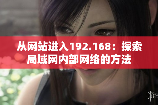 从网站进入192.168：探索局域网内部网络的方法