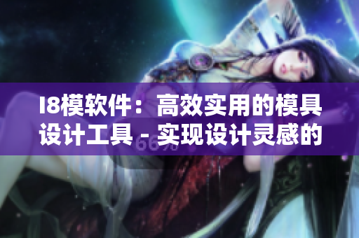 I8模软件：高效实用的模具设计工具 - 实现设计灵感的完美转化