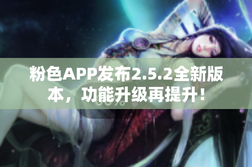 粉色APP发布2.5.2全新版本，功能升级再提升！