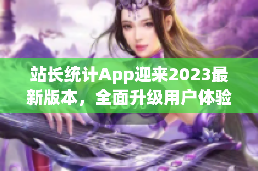 站长统计App迎来2023最新版本，全面升级用户体验